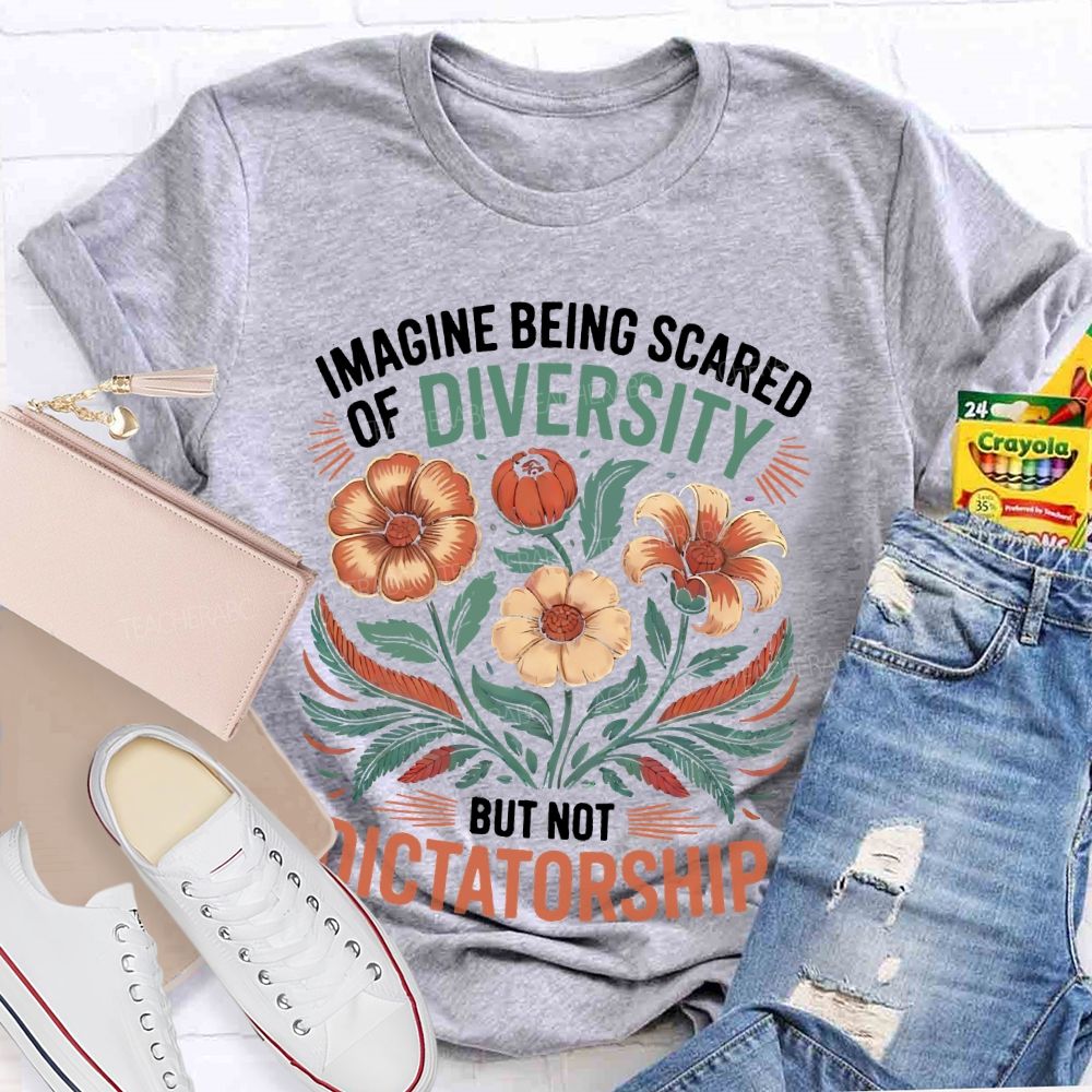 Imagine Being Scared Of Diversity But Not Dictatorship Flowers  Teacher T-shirt