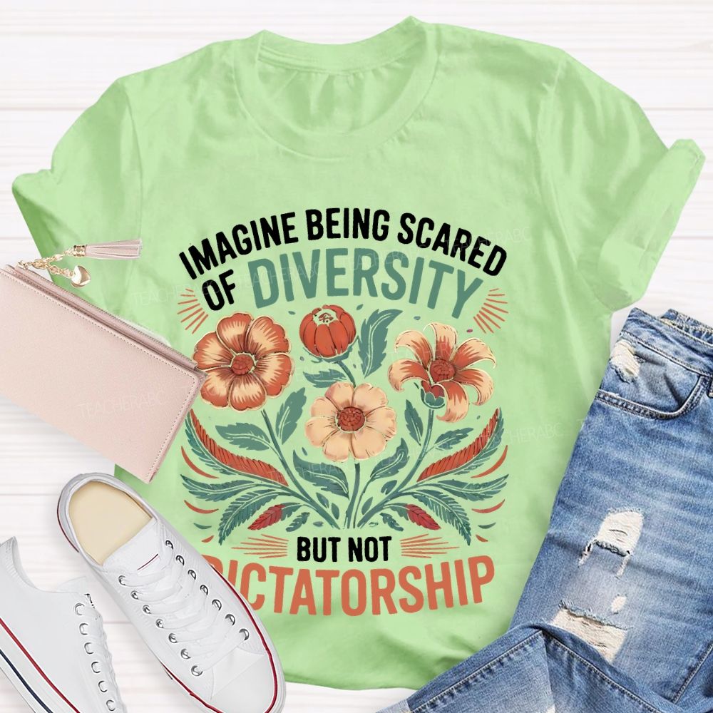 Imagine Being Scared Of Diversity But Not Dictatorship Flowers  Teacher T-shirt
