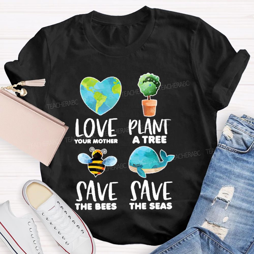 Love Your Mother Plant A Tree Save The Bees Save The Seas Graphic  Teacher T-shirt