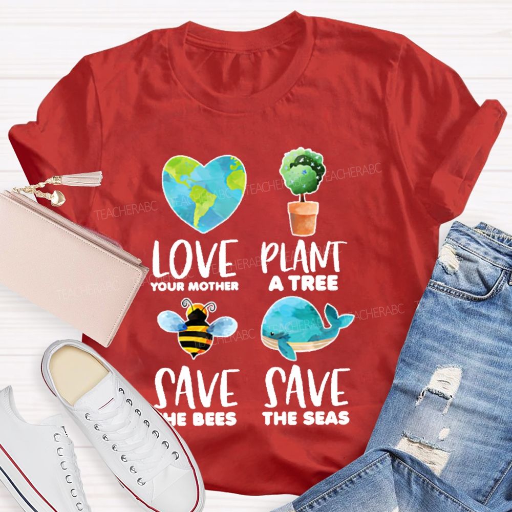 Love Your Mother Plant A Tree Save The Bees Save The Seas Graphic  Teacher T-shirt