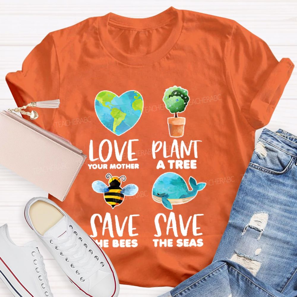 Love Your Mother Plant A Tree Save The Bees Save The Seas Graphic  Teacher T-shirt