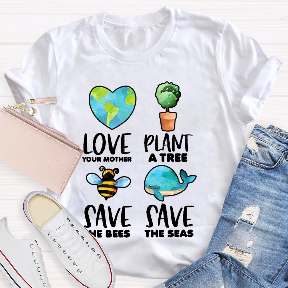 Love Your Mother Plant A Tree Save The Bees Save The Seas Graphic  Teacher T-shirt
