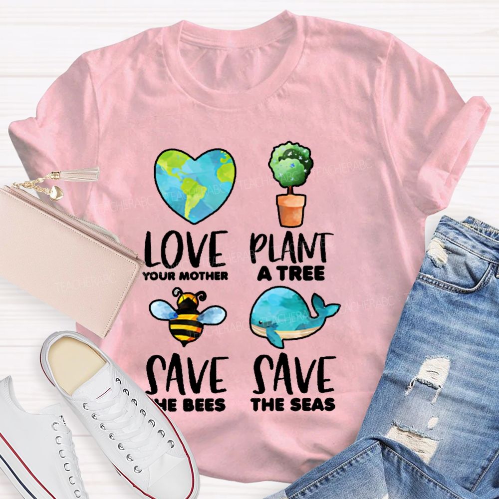 Love Your Mother Plant A Tree Save The Bees Save The Seas Graphic  Teacher T-shirt