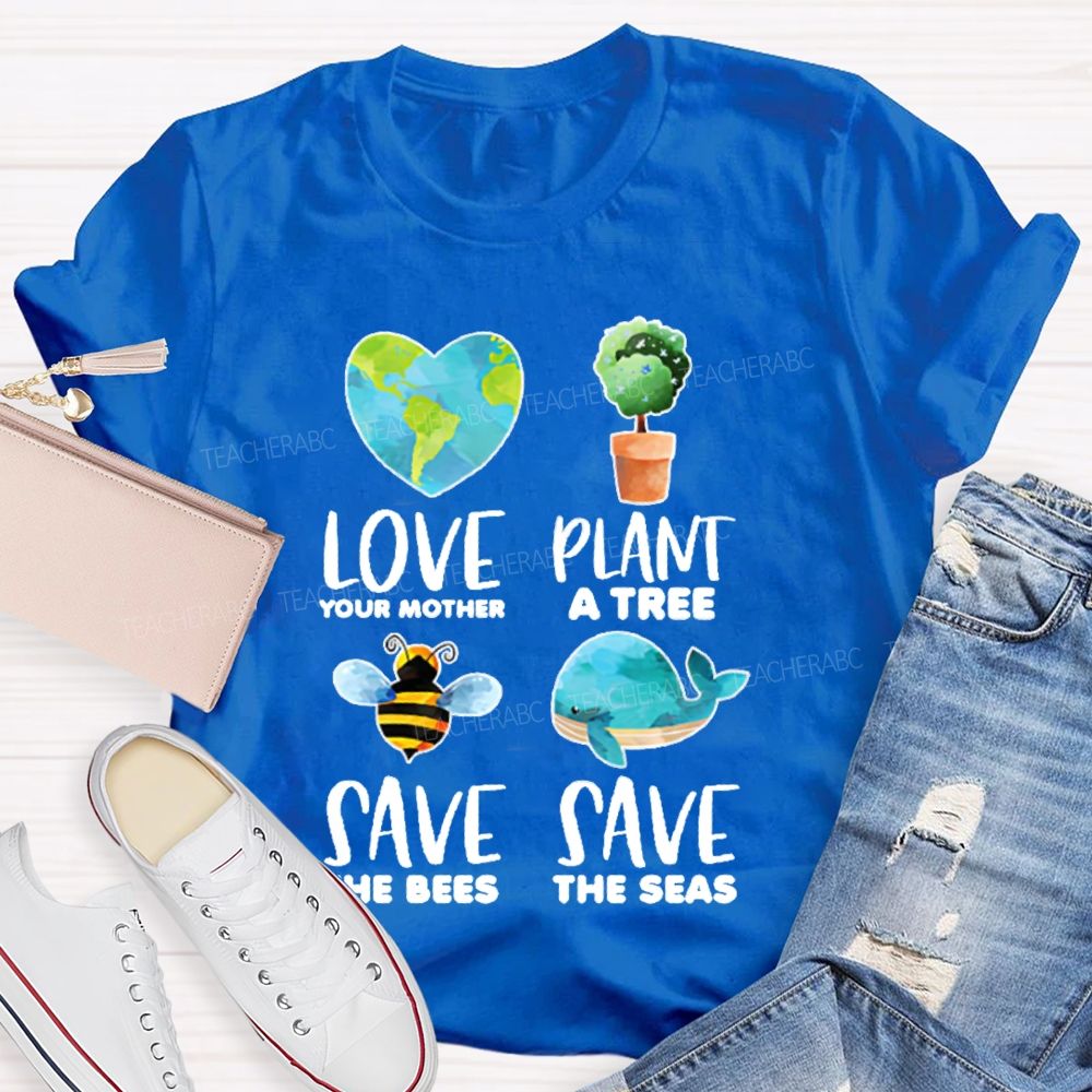 Love Your Mother Plant A Tree Save The Bees Save The Seas Graphic  Teacher T-shirt