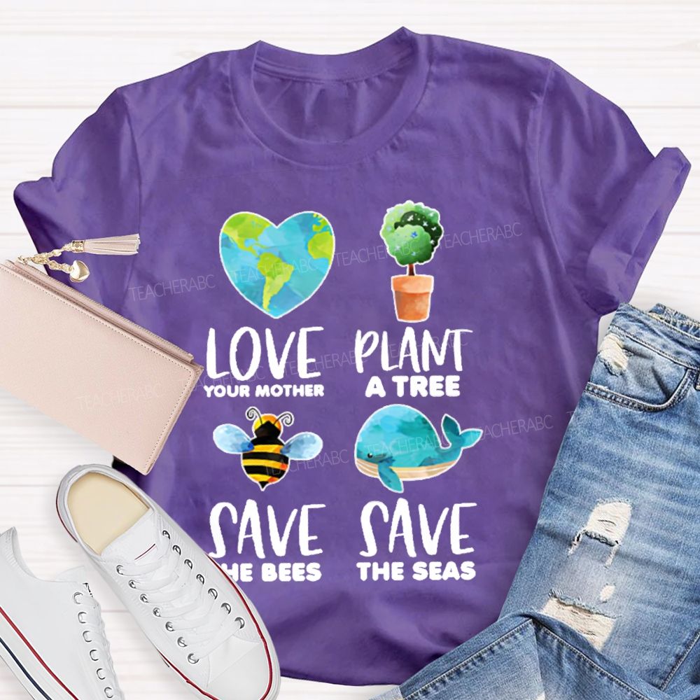 Love Your Mother Plant A Tree Save The Bees Save The Seas Graphic  Teacher T-shirt