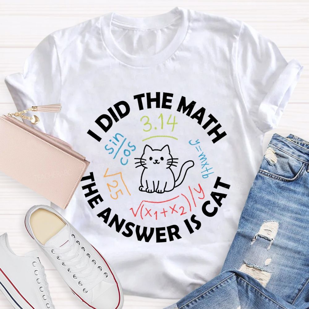 I Did The Math The Answer Is Cat Math Teacher T-Shirt