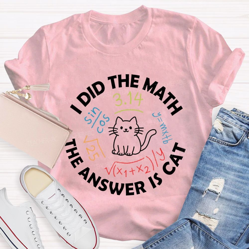 I Did The Math The Answer Is Cat Math Teacher T-Shirt