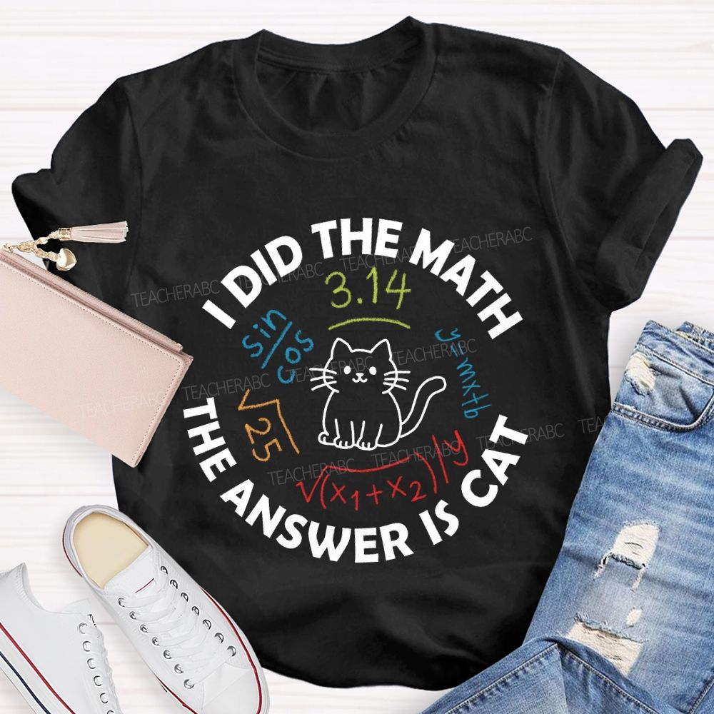 I Did The Math The Answer Is Cat Math Teacher T-Shirt