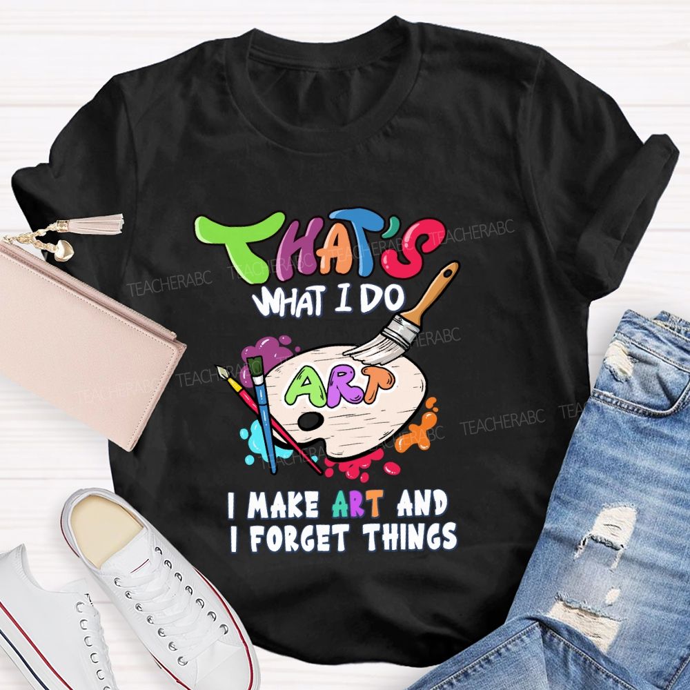 That'S What I Do I Make Art And I Forget Things Art Teacher Palette T-shirt
