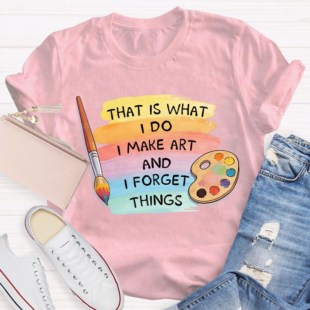 That Is What I Do I Make It And I Forget It Art Teacher T-Shirt