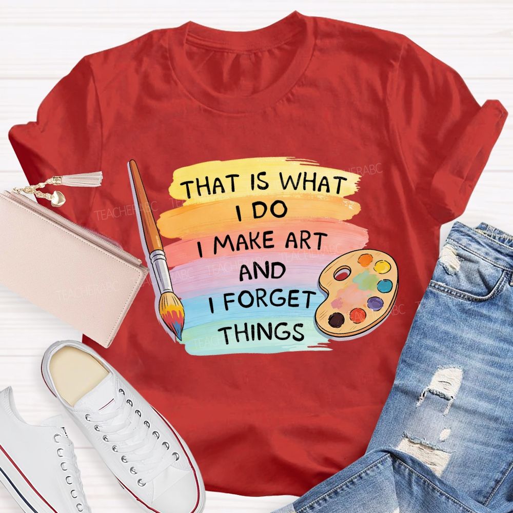 That Is What I Do I Make It And I Forget It Art Teacher T-Shirt