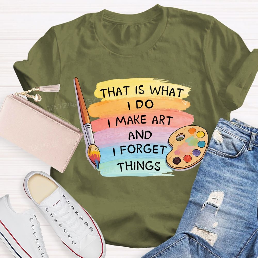 That Is What I Do I Make It And I Forget It Art Teacher T-Shirt