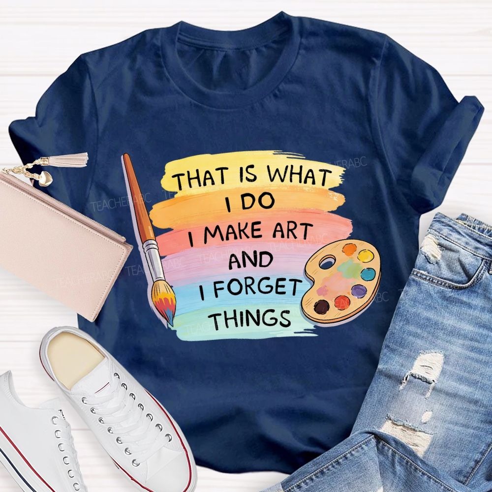 That Is What I Do I Make It And I Forget It Art Teacher T-Shirt