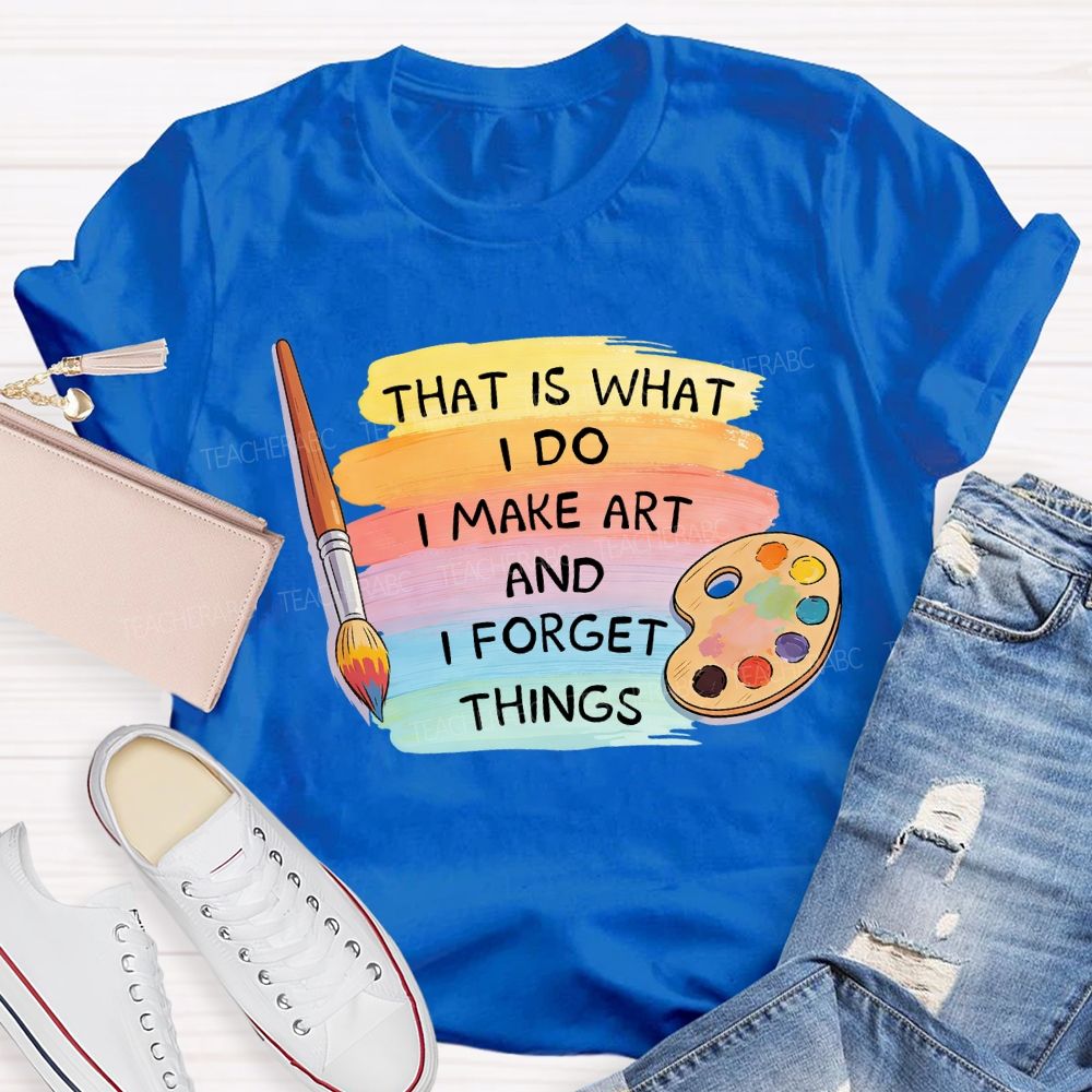 That Is What I Do I Make It And I Forget It Art Teacher T-Shirt