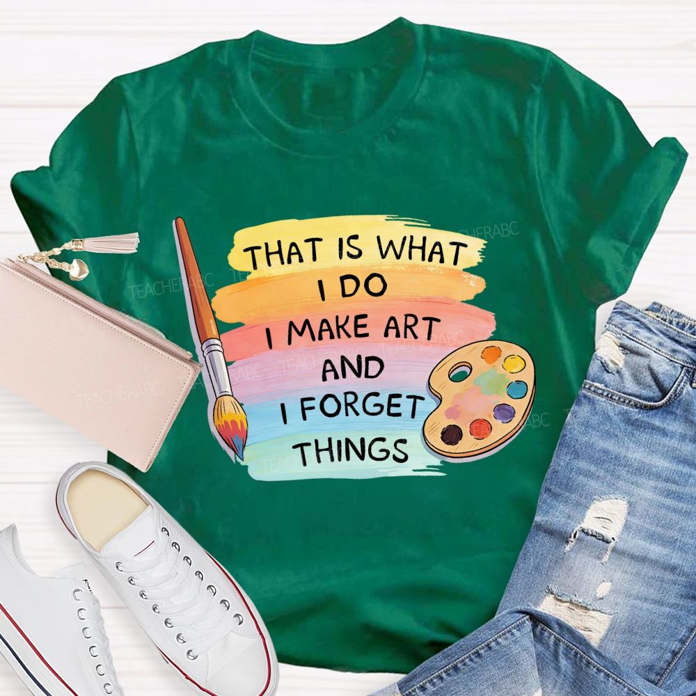 That Is What I Do I Make It And I Forget It Art Teacher T-Shirt