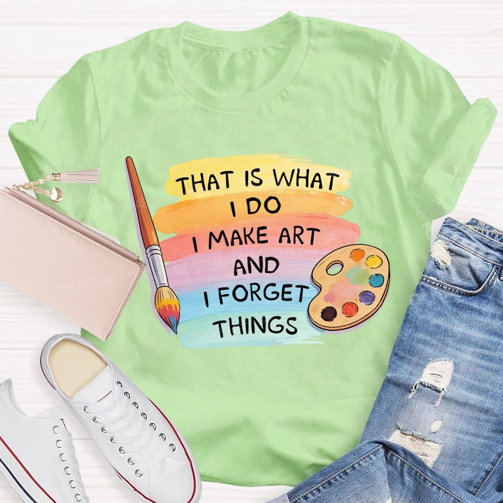 That Is What I Do I Make It And I Forget It Art Teacher T-Shirt