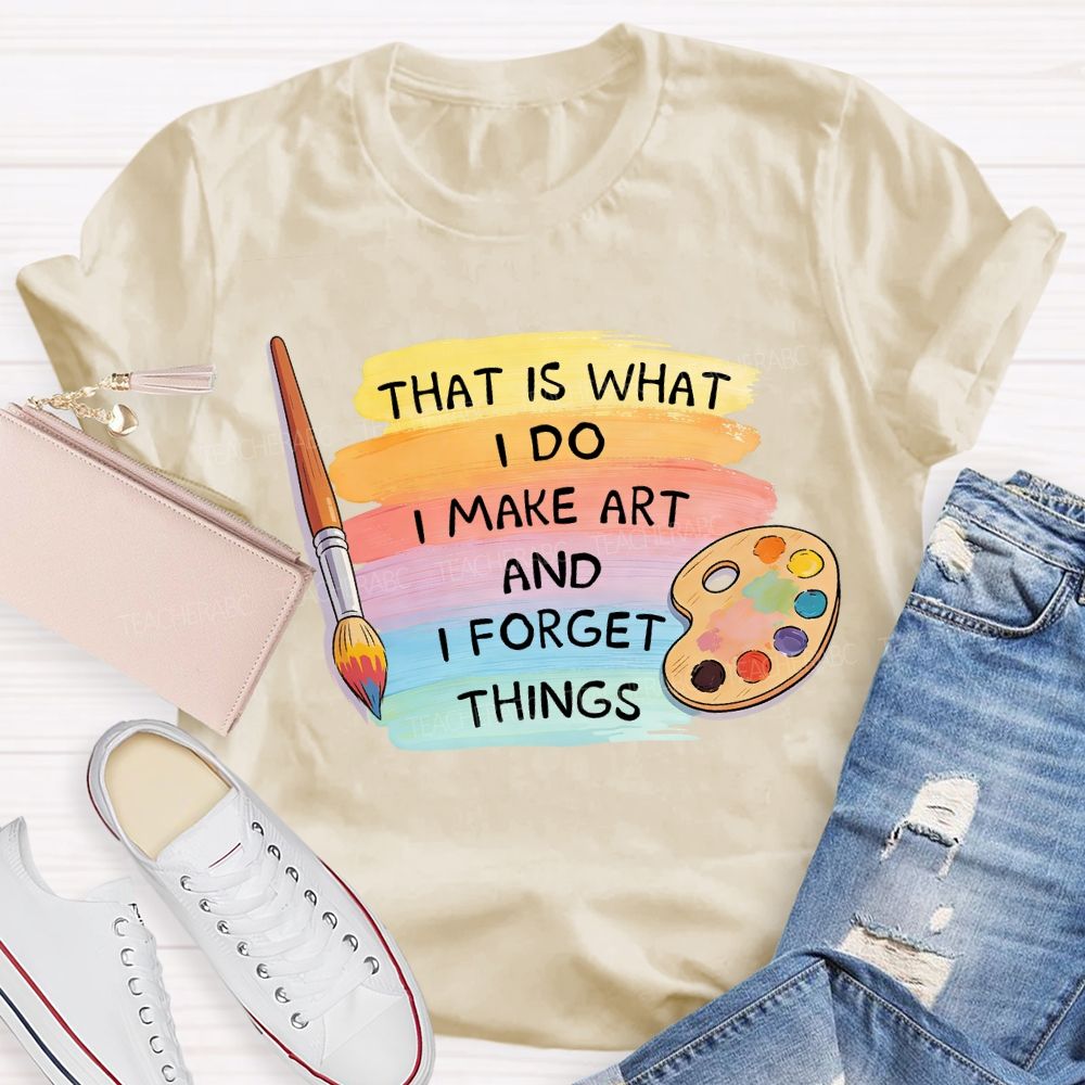 That Is What I Do I Make It And I Forget It Art Teacher T-Shirt