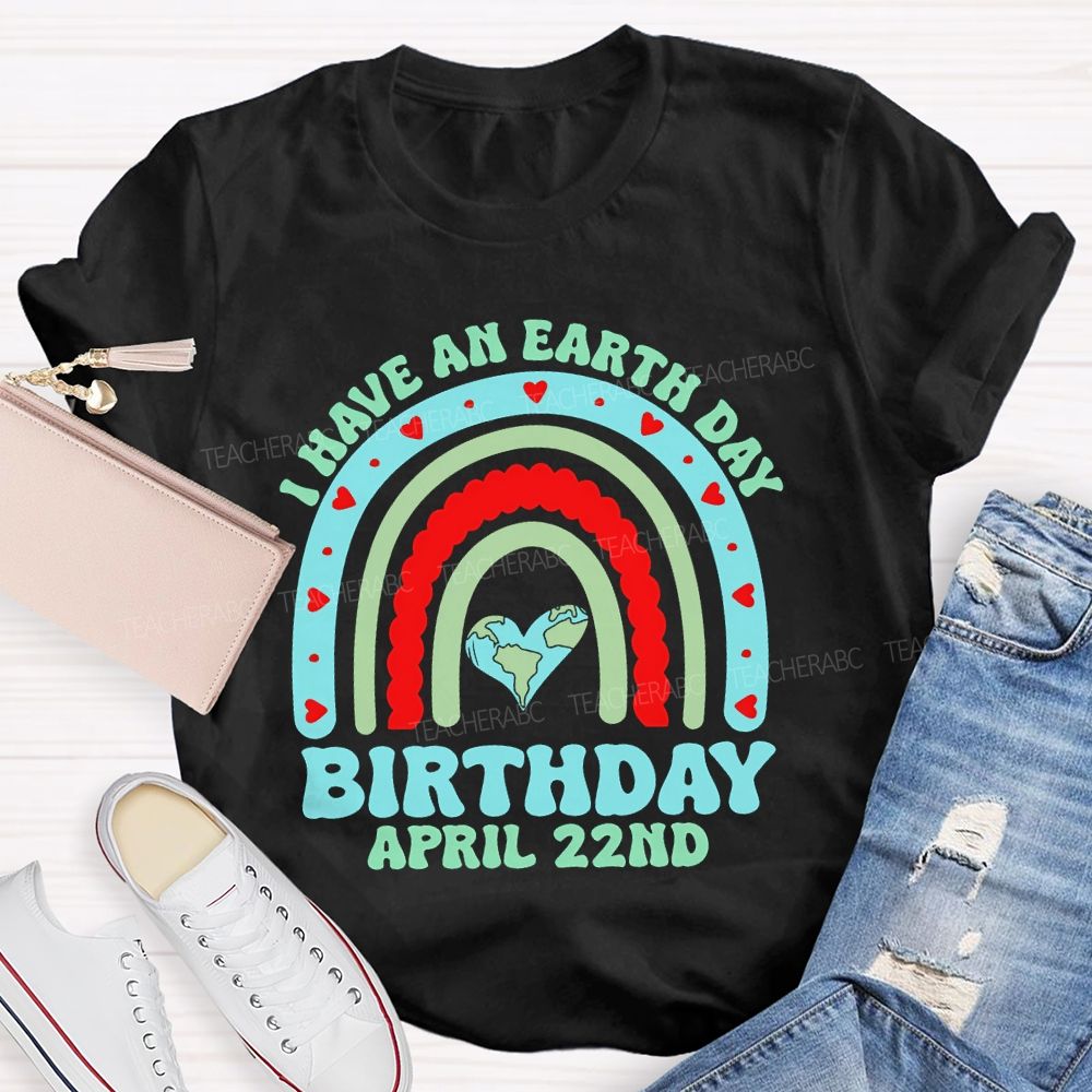 I Have An Earth Day Birthday April 22nd  Teacher T-shirt