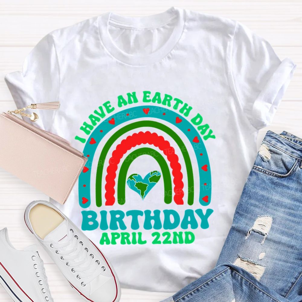 I Have An Earth Day Birthday April 22nd  Teacher T-shirt