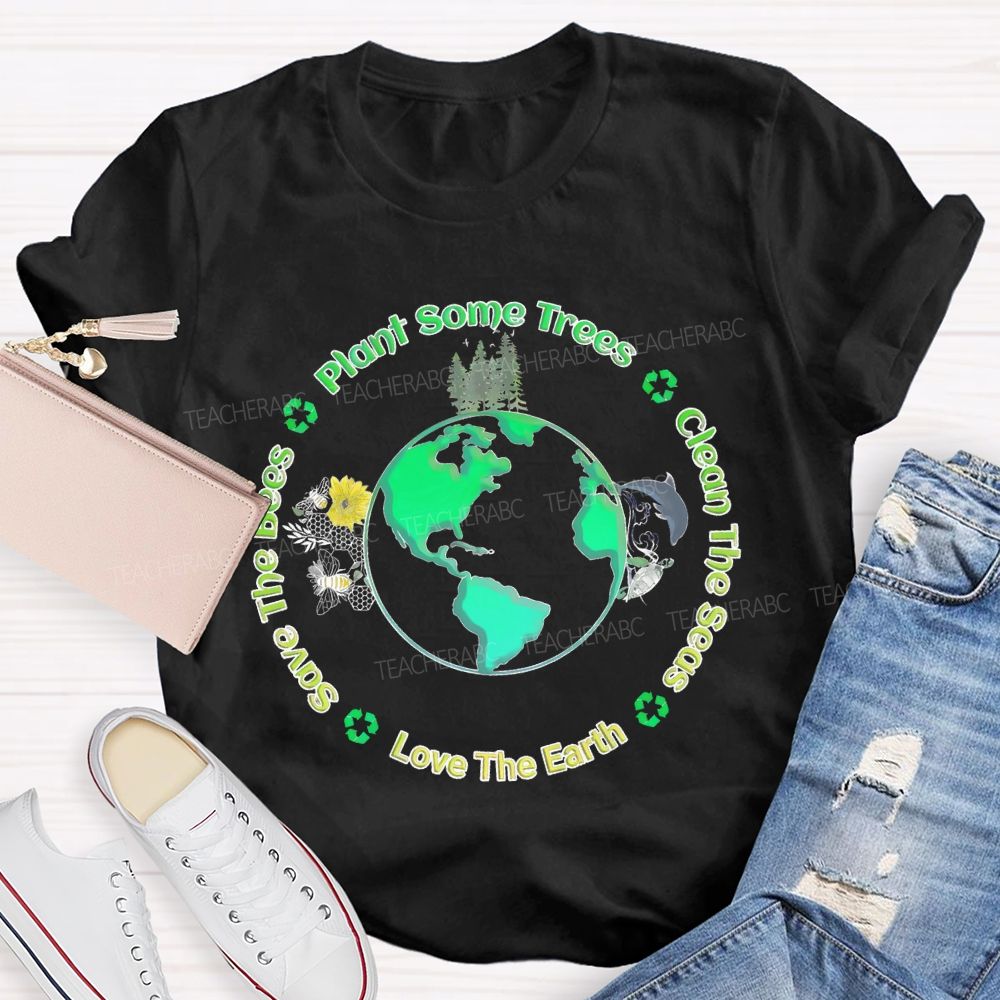 Plant Some Trees   Clean The Seas   Love The Earth   Teacher T-shirt
