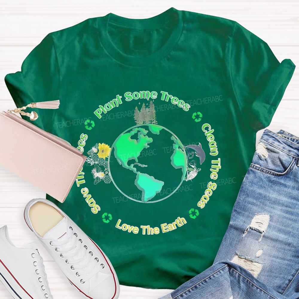 Plant Some Trees   Clean The Seas   Love The Earth   Teacher T-shirt