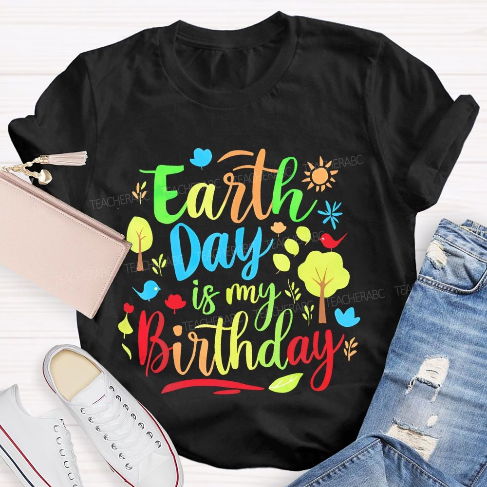 Earth Day Is My Birthday Colorful Letters  Teacher T-shirt