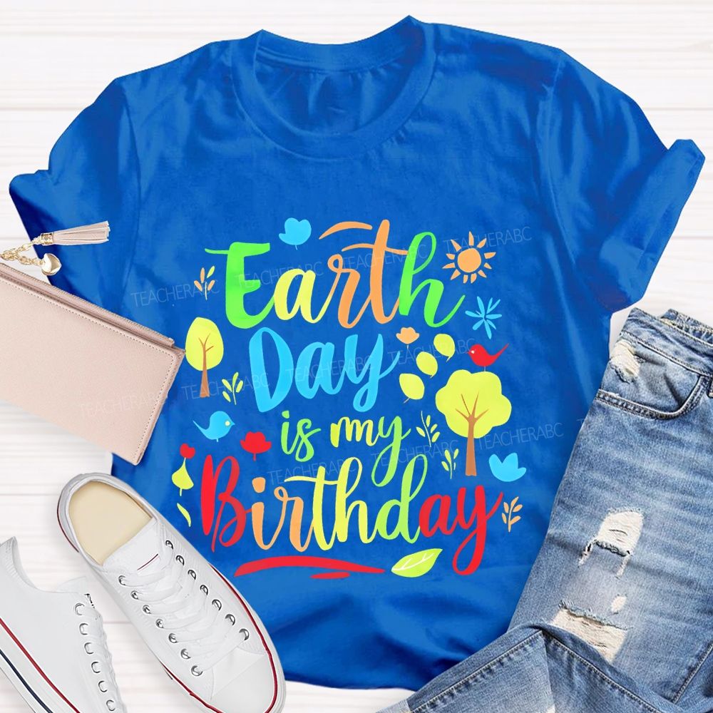 Earth Day Is My Birthday Colorful Letters  Teacher T-shirt