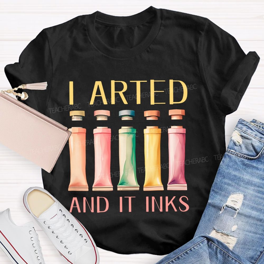 I Arted And It Inks Pigment Teacher T-shirt