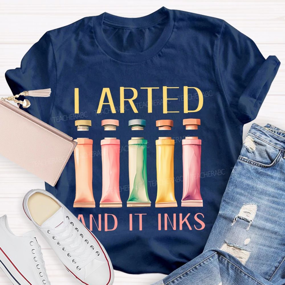 I Arted And It Inks Pigment Teacher T-shirt