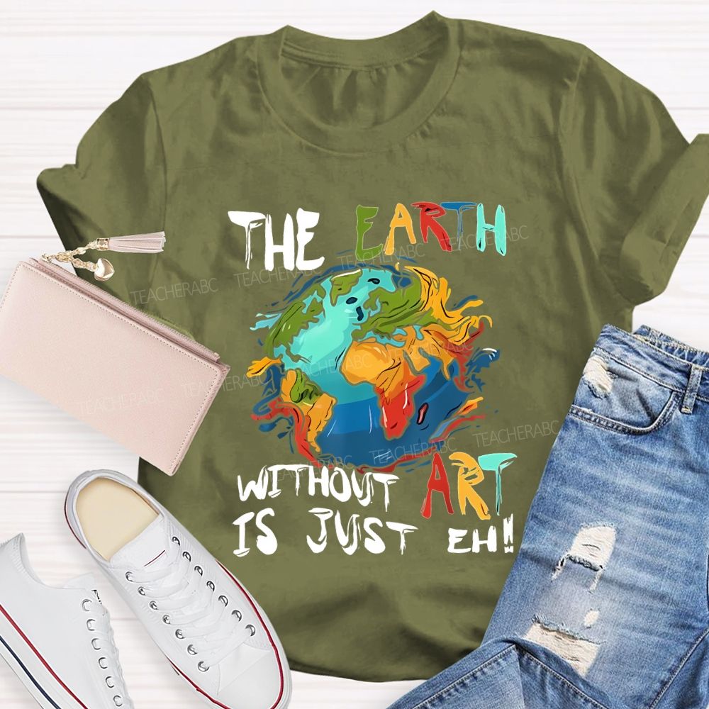 The Earth Without Art Is Just Eh Teacher T-shirt