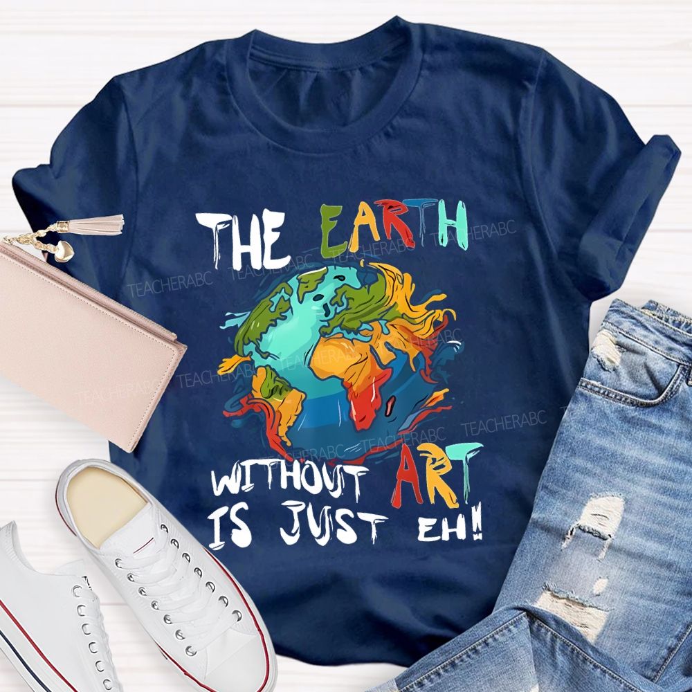 The Earth Without Art Is Just Eh Teacher T-shirt
