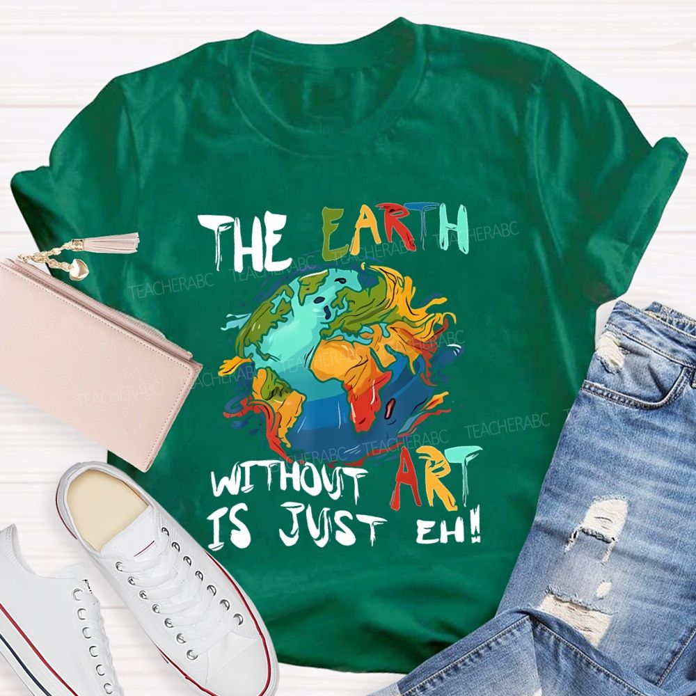 The Earth Without Art Is Just Eh Teacher T-shirt