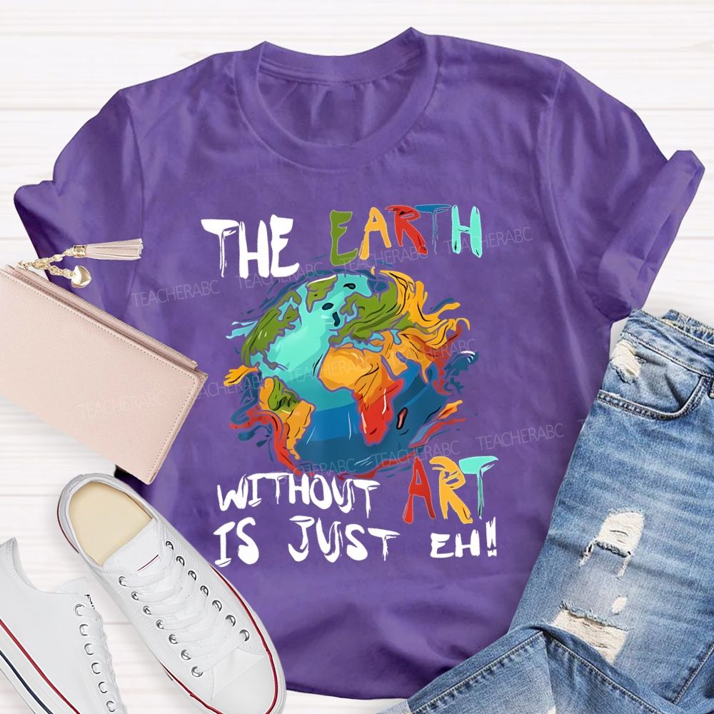 The Earth Without Art Is Just Eh Teacher T-shirt