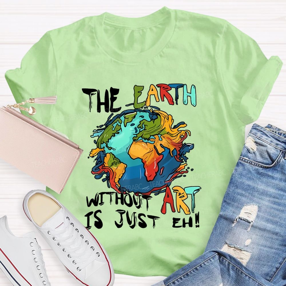 The Earth Without Art Is Just Eh Teacher T-shirt