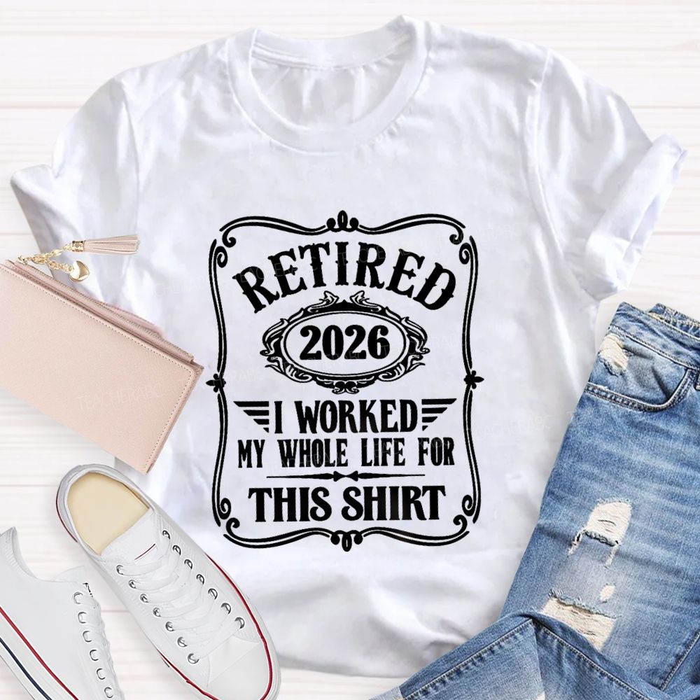 Retired 2026 I Worked My Whole Life For This Shirt Retired Teacher T-shirt