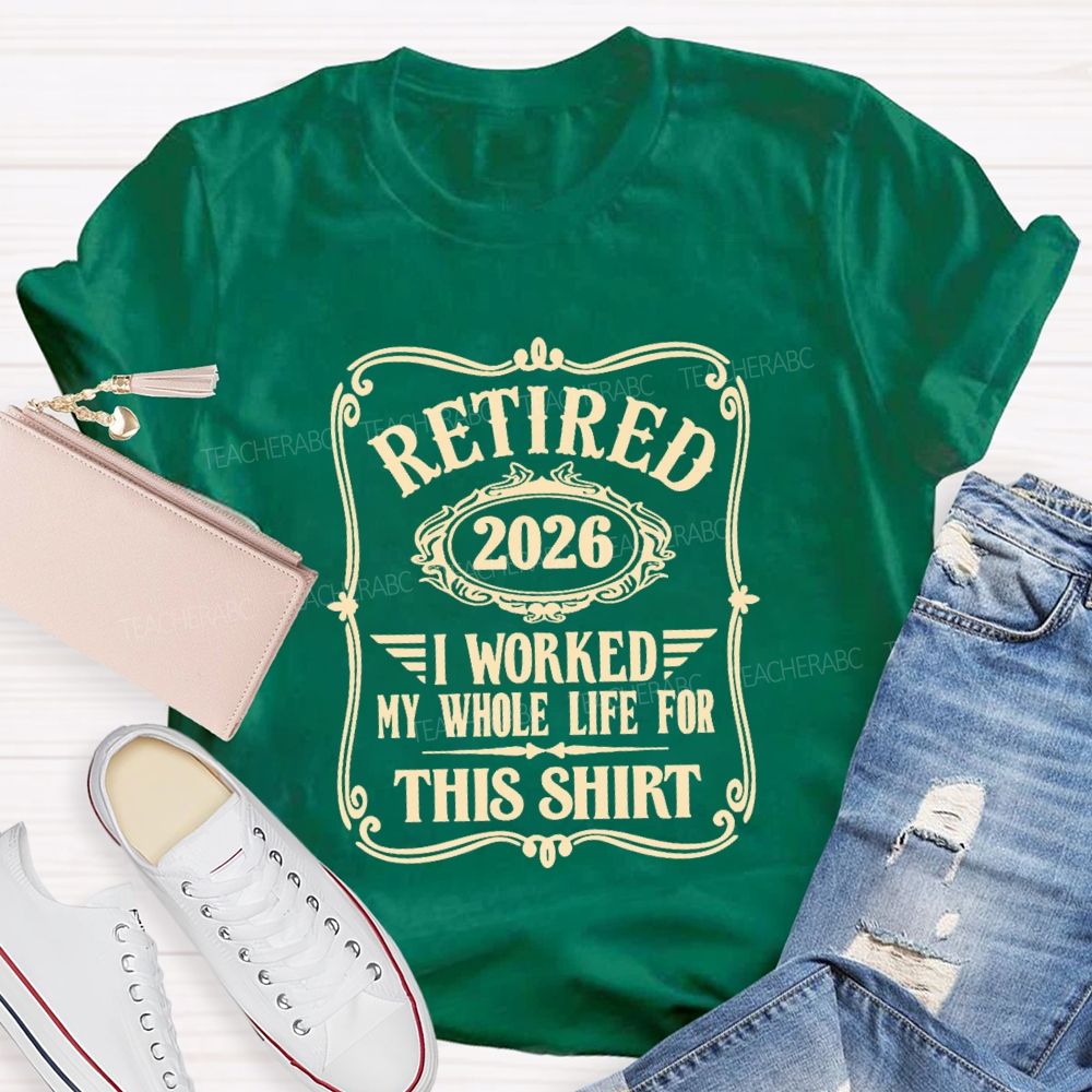 Retired 2026 I Worked My Whole Life For This Shirt Retired Teacher T-shirt