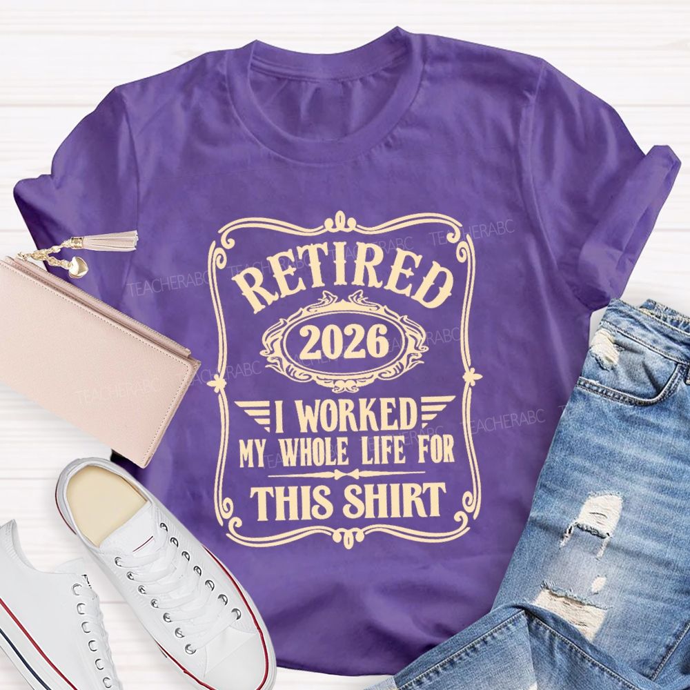 Retired 2026 I Worked My Whole Life For This Shirt Retired Teacher T-shirt