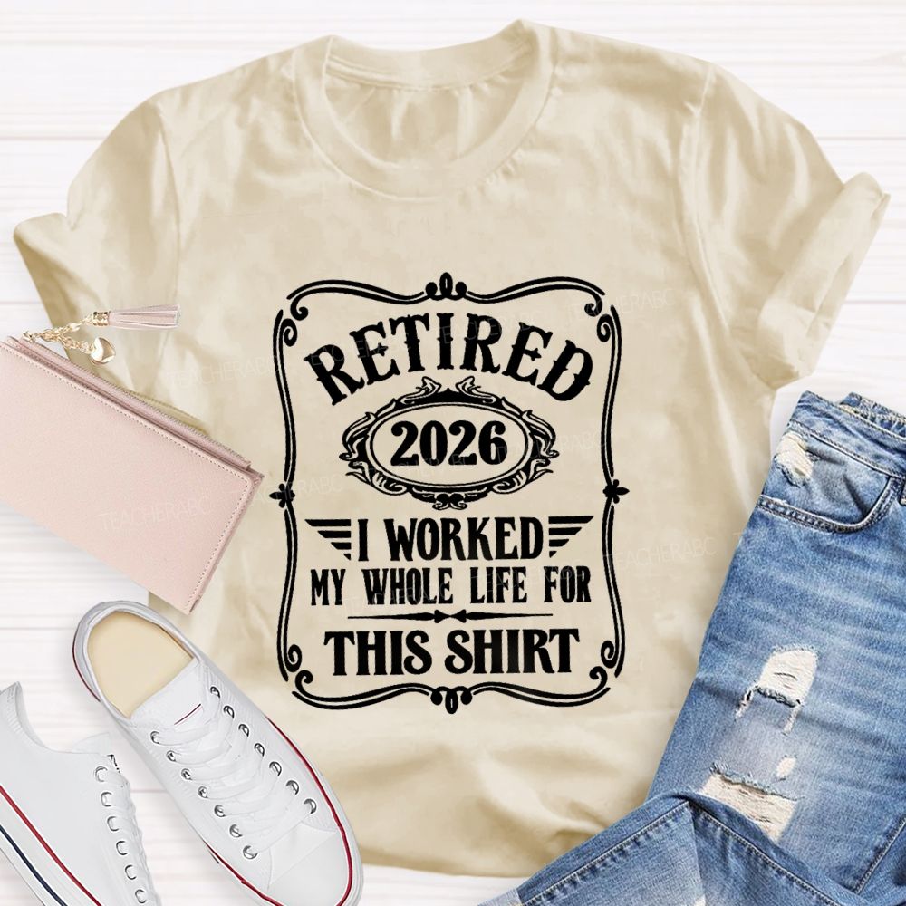 Retired 2026 I Worked My Whole Life For This Shirt Retired Teacher T-shirt