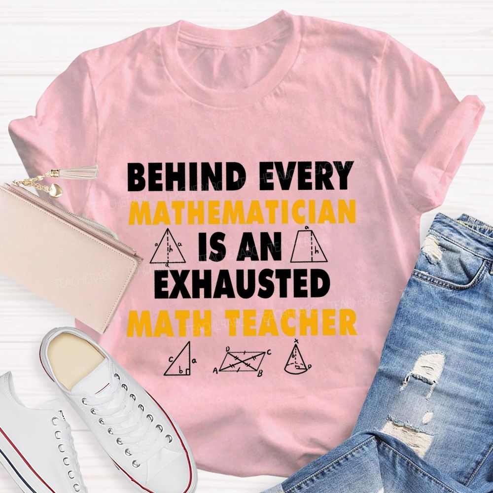 Behind Every Mathematician Is An Exhausted Math Teacher T-shirt