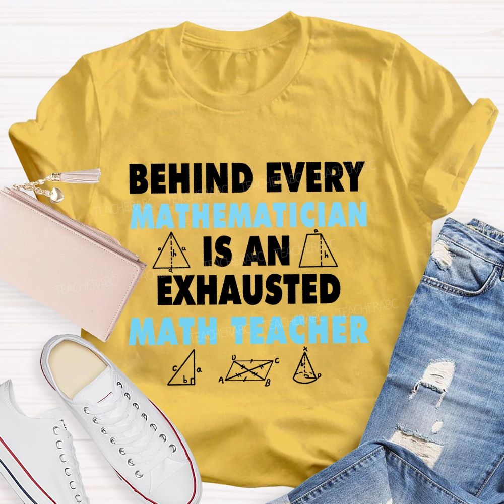 Behind Every Mathematician Is An Exhausted Math Teacher T-shirt