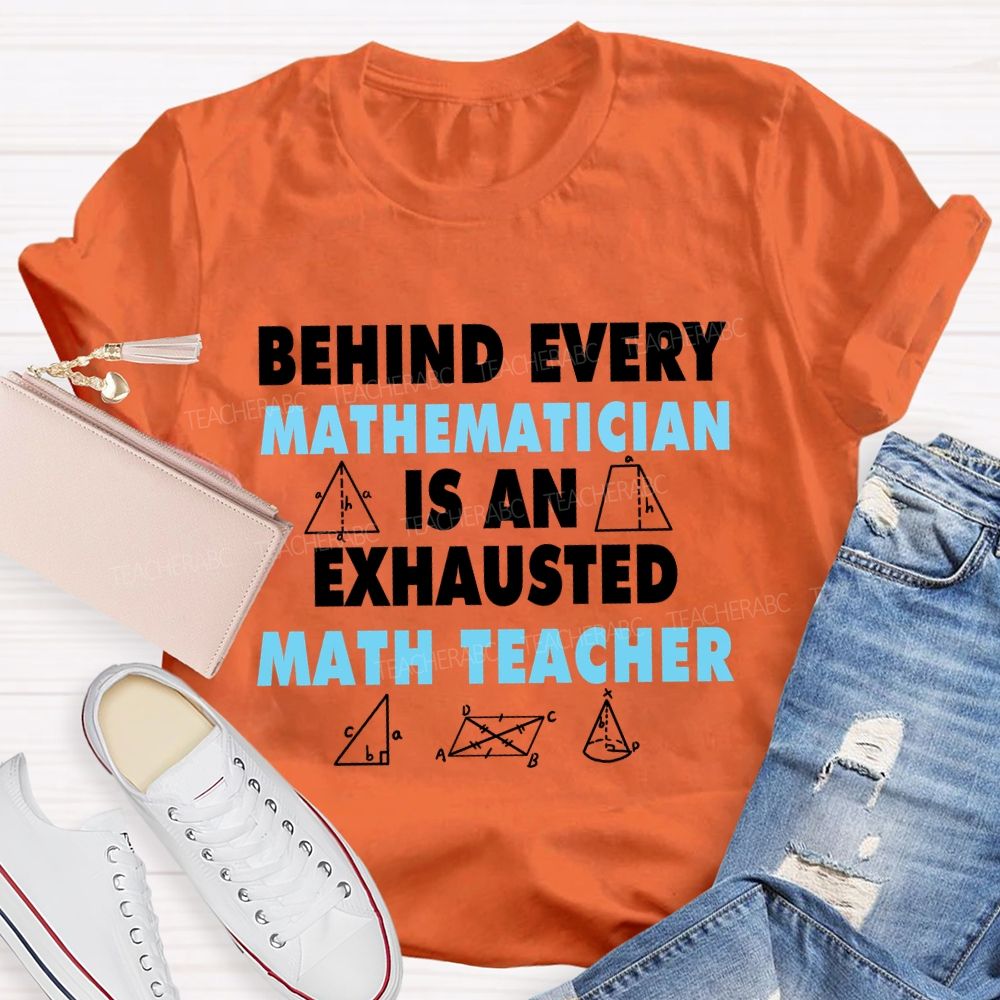Behind Every Mathematician Is An Exhausted Math Teacher T-shirt