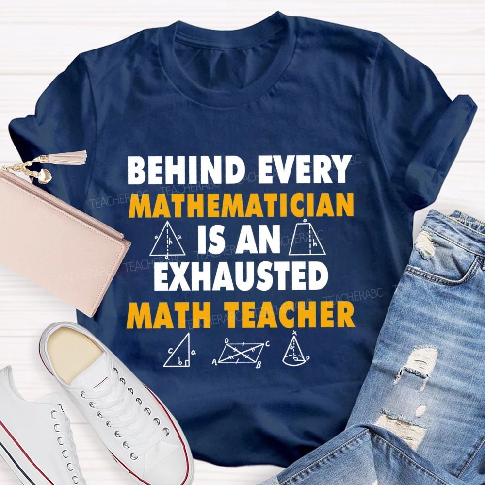 Behind Every Mathematician Is An Exhausted Math Teacher T-shirt