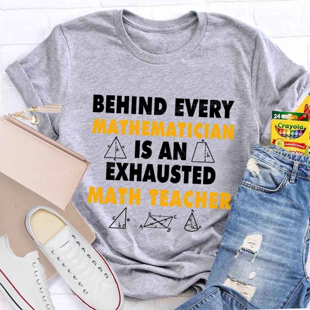 Behind Every Mathematician Is An Exhausted Math Teacher T-shirt