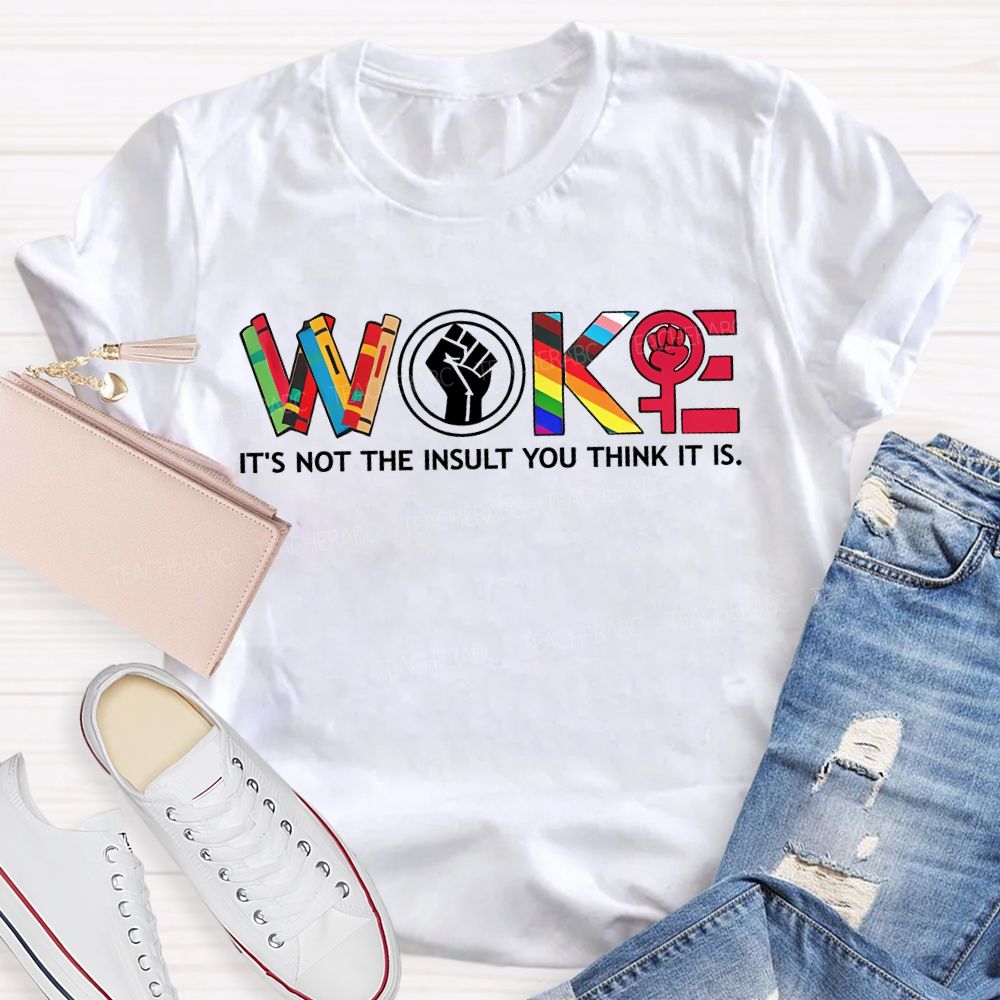 Woke It'S Not The Insult You Think It Is Teacher T-shirt