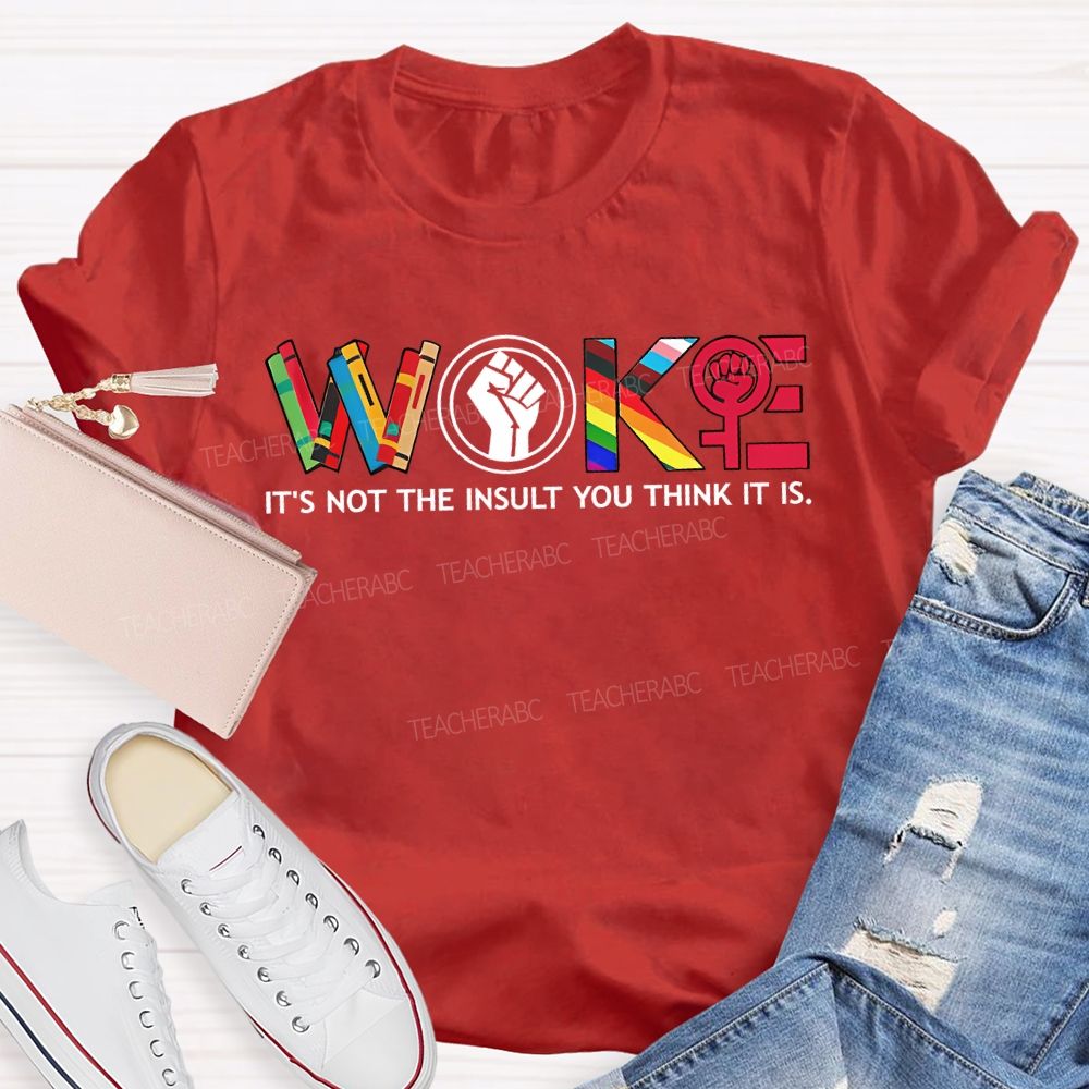 Woke It'S Not The Insult You Think It Is Teacher T-shirt