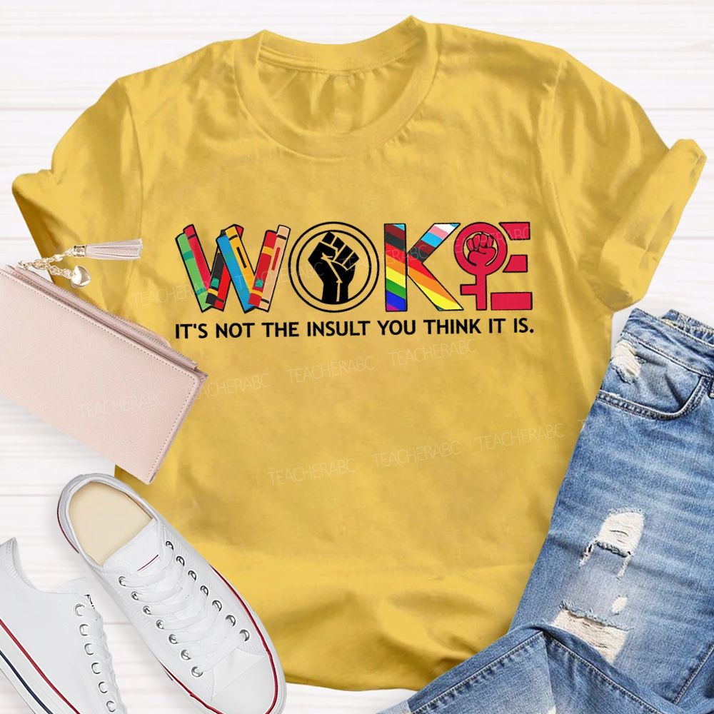 Woke It'S Not The Insult You Think It Is Teacher T-shirt