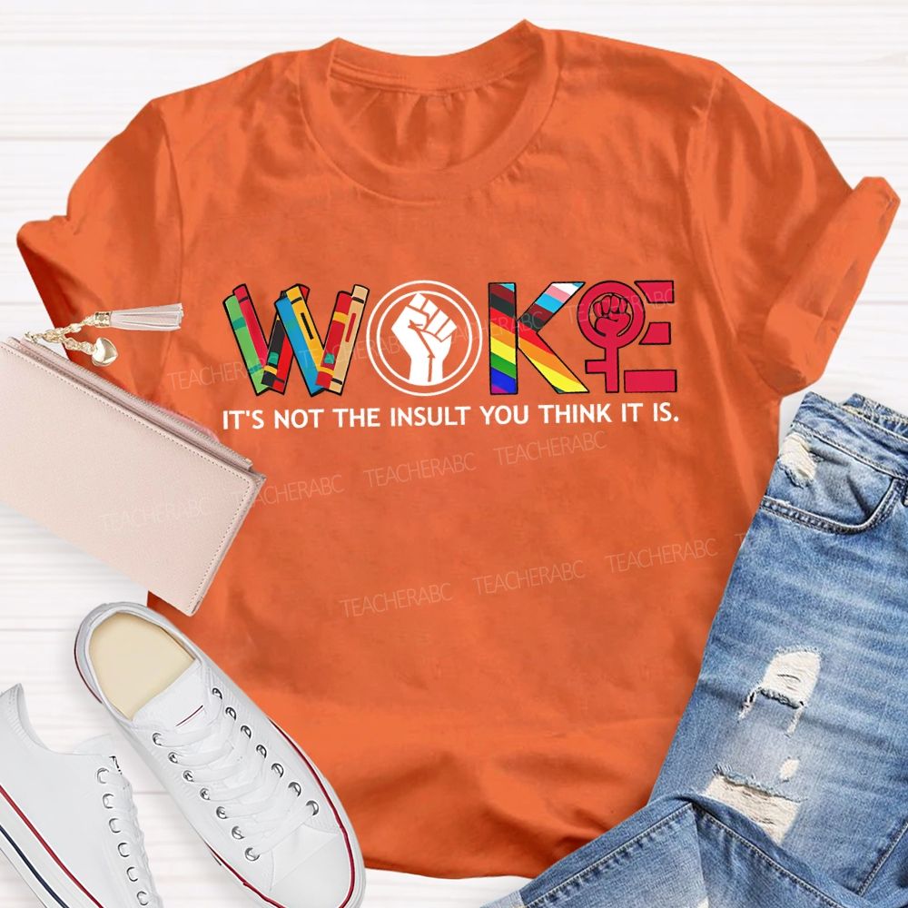Woke It'S Not The Insult You Think It Is Teacher T-shirt