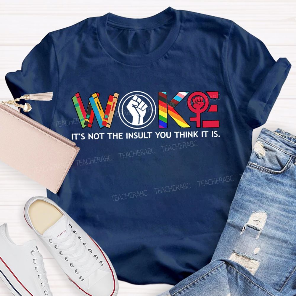 Woke It'S Not The Insult You Think It Is Teacher T-shirt