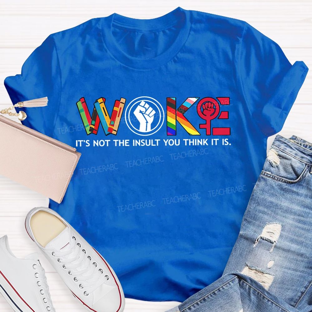 Woke It'S Not The Insult You Think It Is Teacher T-shirt