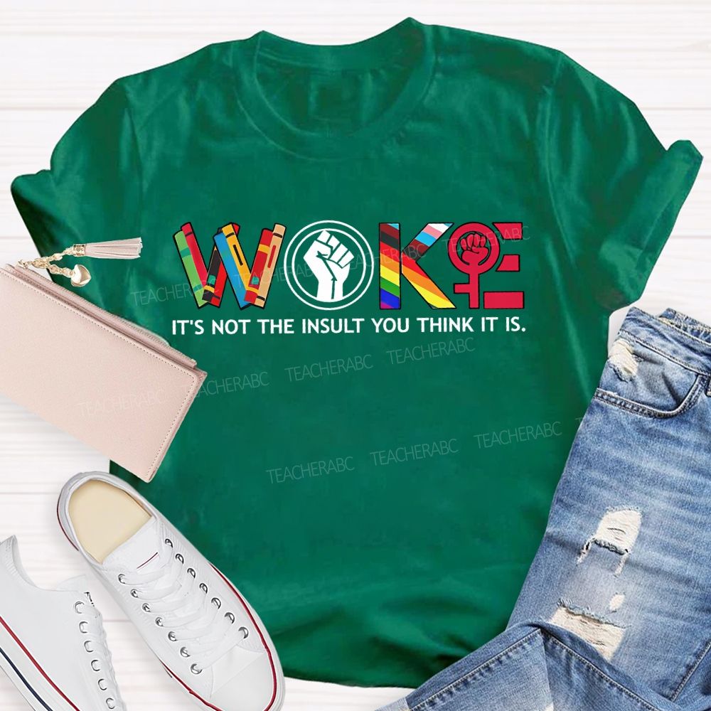 Woke It'S Not The Insult You Think It Is Teacher T-shirt